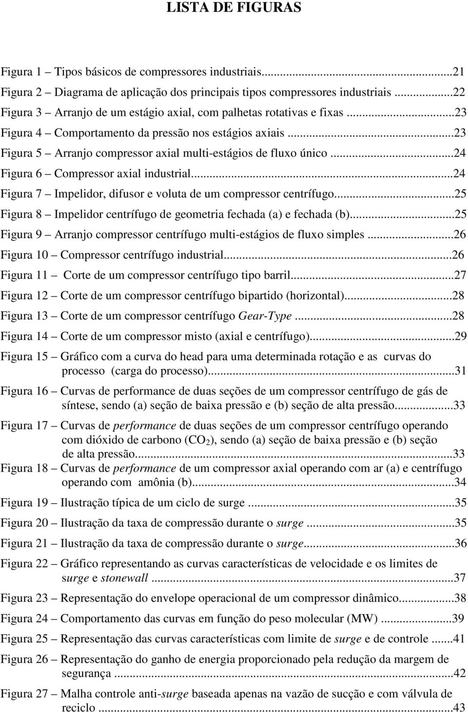 ..24 Figura 6 Compressor axial industrial...24 Figura 7 Impelidor, difusor e voluta de um compressor centrífugo...25 Figura 8 Impelidor centrífugo de geometria fechada (a) e fechada (b).