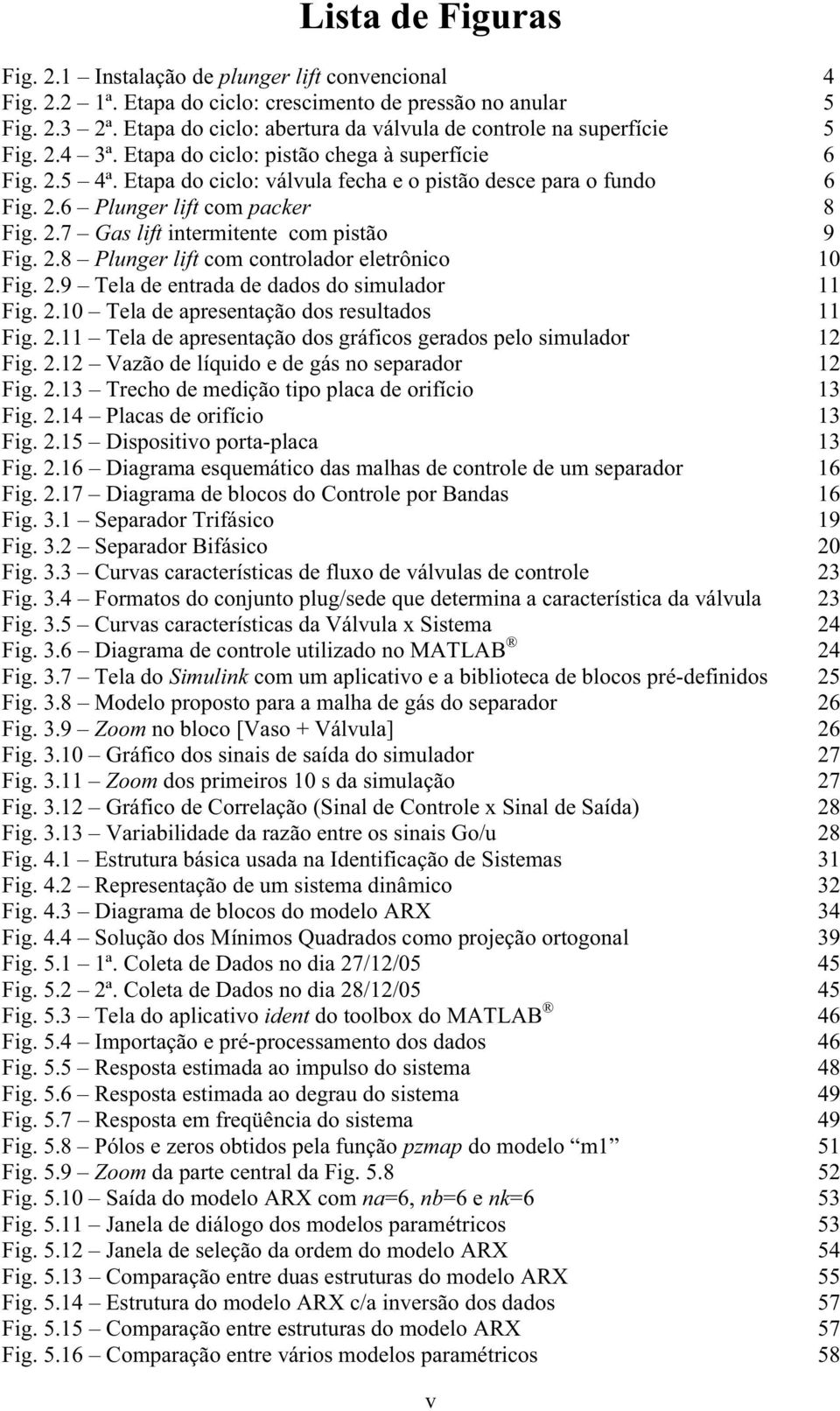 2.6 Plunger lift com packer 8 Fig. 2.7 Gas lift intermitente com pistão 9 Fig. 2.8 Plunger lift com controlador eletrônico 0 Fig. 2.9 ela de entrada de dados do simulador Fig. 2.0 ela de apresentação dos resultados Fig.