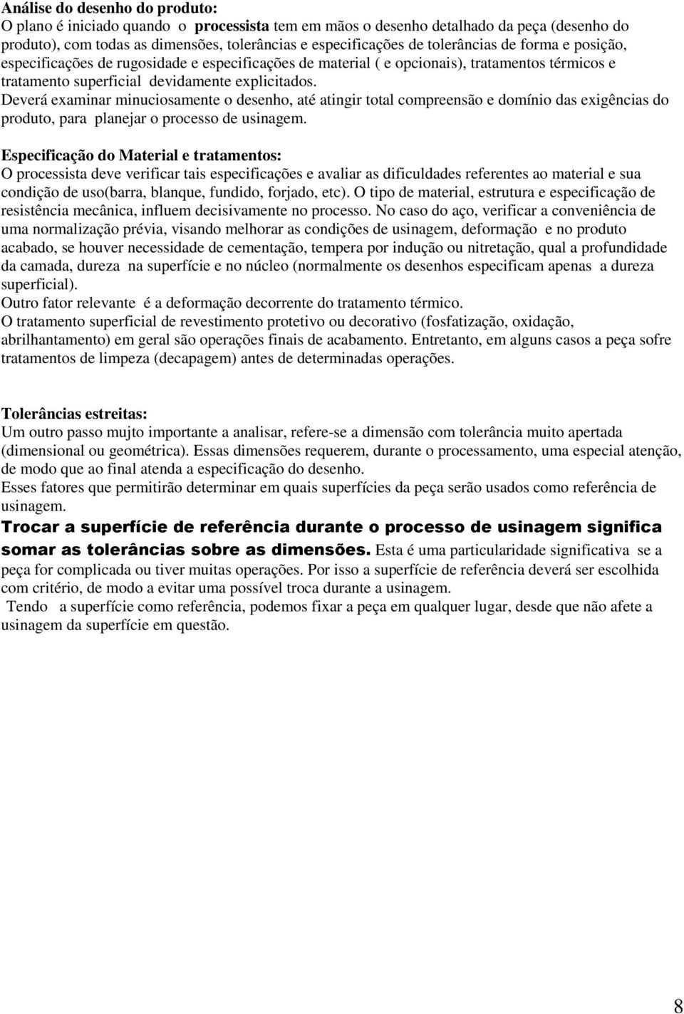 Deverá examinar minuciosamente o desenho, até atingir total compreensão e domínio das exigências do produto, para planejar o processo de usinagem.