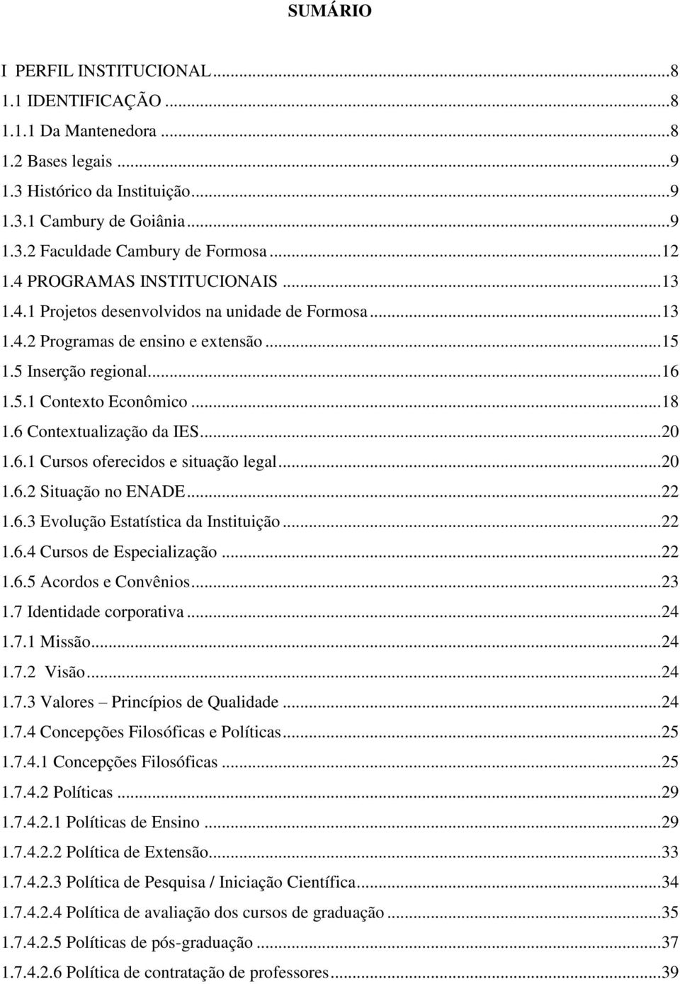 6 Contextualização da IES... 20 1.6.1 Cursos oferecidos e situação legal... 20 1.6.2 Situação no ENADE... 22 1.6.3 Evolução Estatística da Instituição... 22 1.6.4 Cursos de Especialização... 22 1.6.5 Acordos e Convênios.