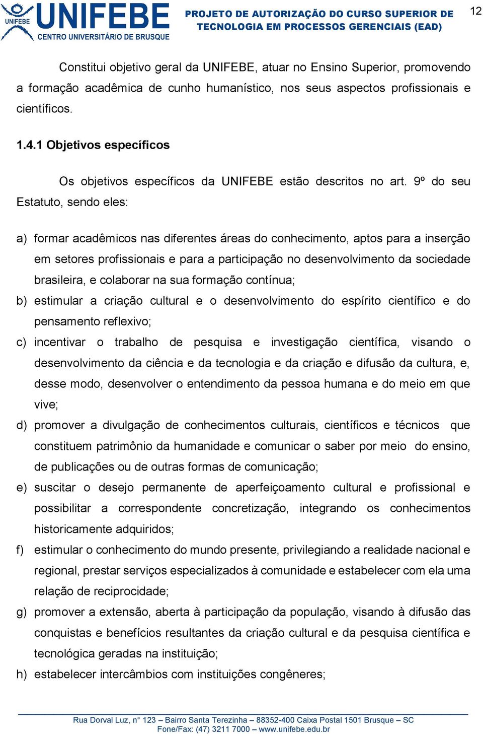 9º do seu Estatuto, sendo eles: a) formar acadêmicos nas diferentes áreas do conhecimento, aptos para a inserção em setores profissionais e para a participação no desenvolvimento da sociedade