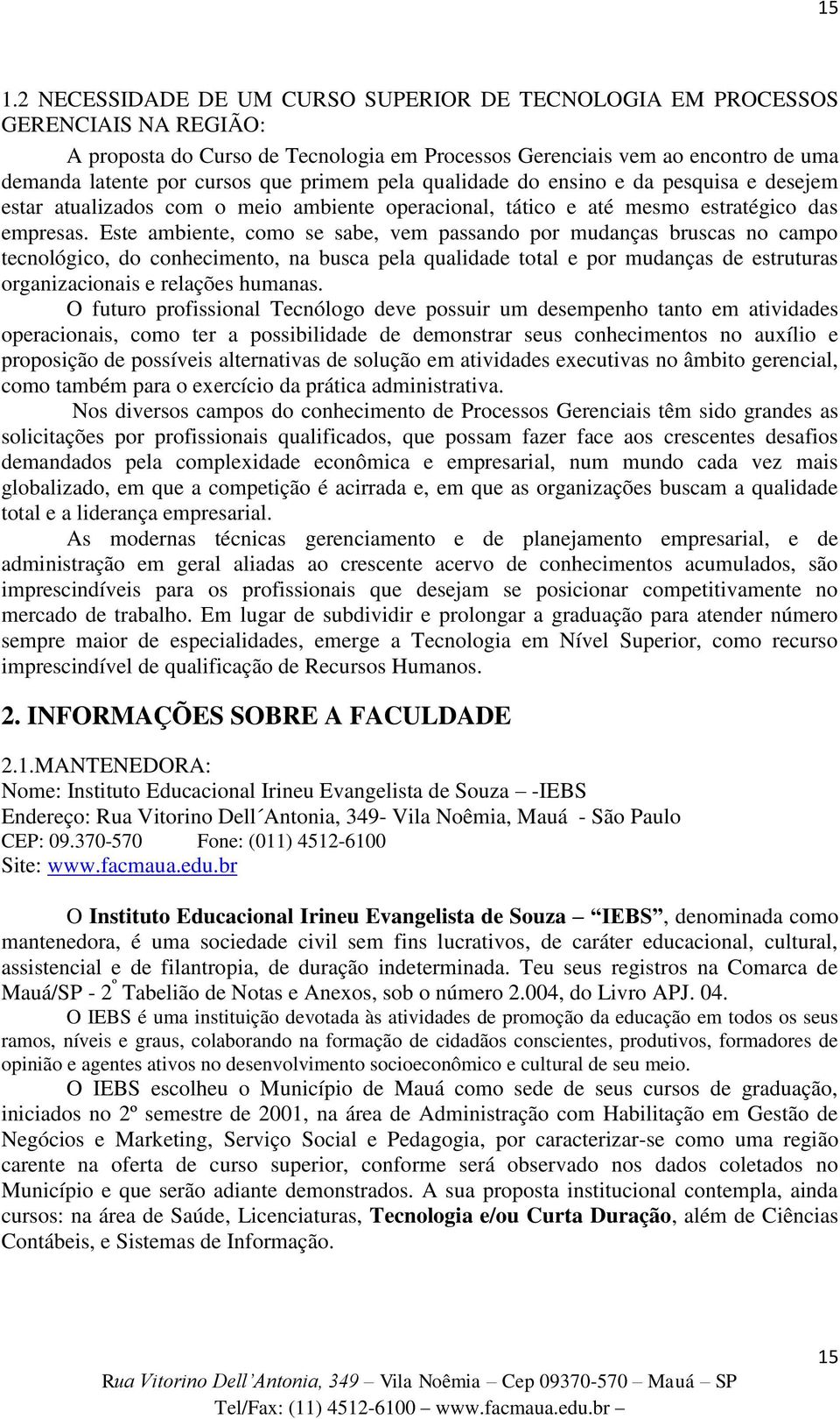 Este ambiente, como se sabe, vem passando por mudanças bruscas no campo tecnológico, do conhecimento, na busca pela qualidade total e por mudanças de estruturas organizacionais e relações humanas.