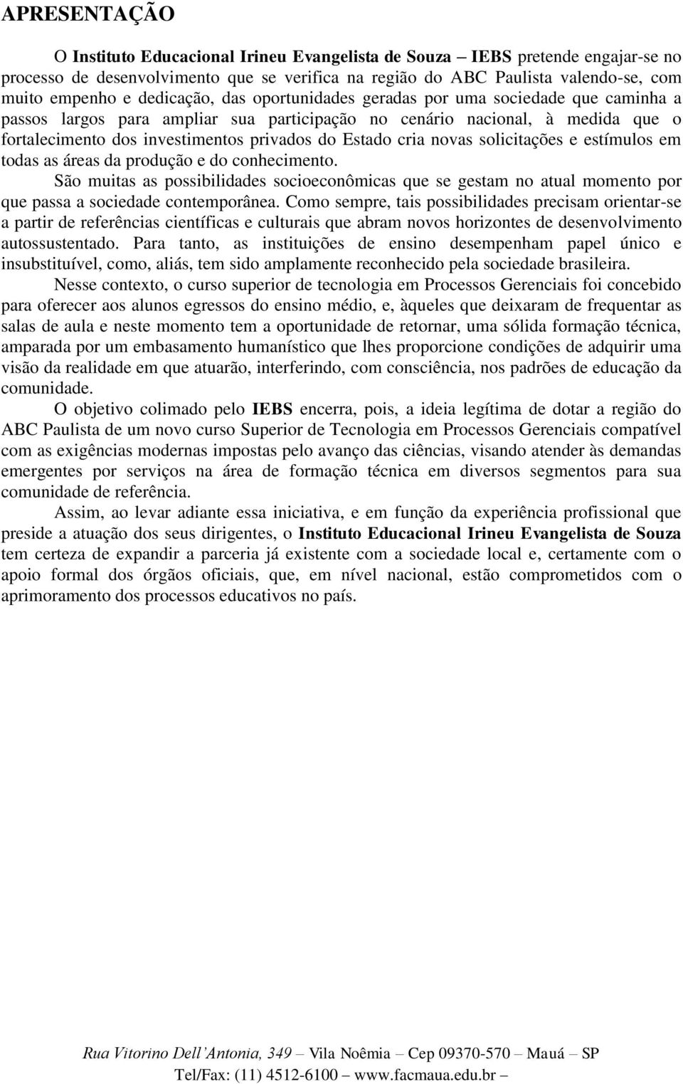 Estado cria novas solicitações e estímulos em todas as áreas da produção e do conhecimento.