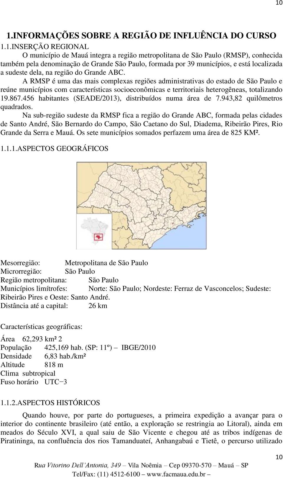 A RMSP é uma das mais complexas regiões administrativas do estado de São Paulo e reúne municípios com características socioeconômicas e territoriais heterogêneas, totalizando 19.867.