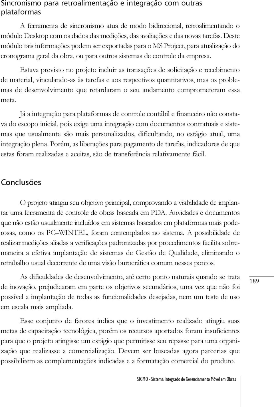 Estava previsto no projeto incluir as transações de solicitação e recebimento de material, vinculando-as às tarefas e aos respectivos quantitativos, mas os problemas de desenvolvimento que retardaram