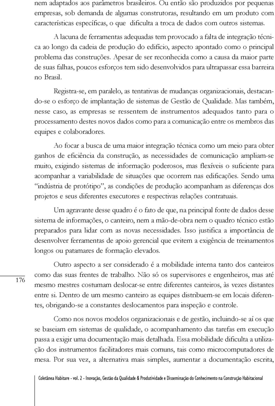 A lacuna de ferramentas adequadas tem provocado a falta de integração técnica ao longo da cadeia de produção do edifício, aspecto apontado como o principal problema das construções.