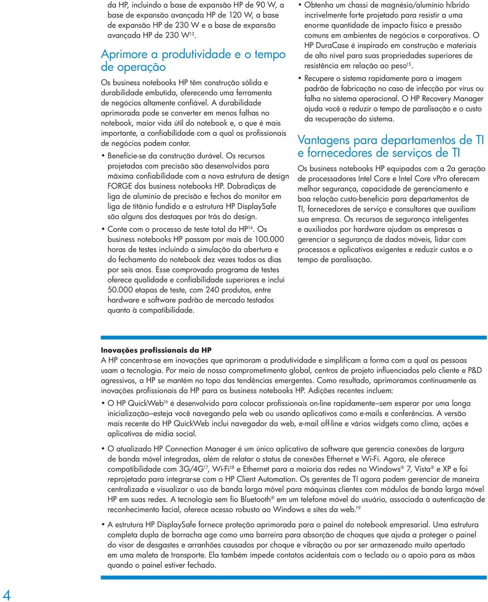 A durabilidade aprimorada pode se converter em menos falhas no notebook, maior vida útil do notebook e, o que é mais importante, a confiabilidade com a qual os profissionais de negócios podem contar.