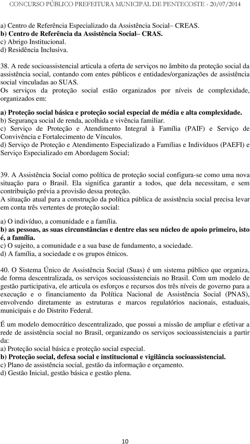 SUAS. Os serviços da proteção social estão organizados por níveis de complexidade, organizados em: a) Proteção social básica e proteção social especial de média e alta complexidade.