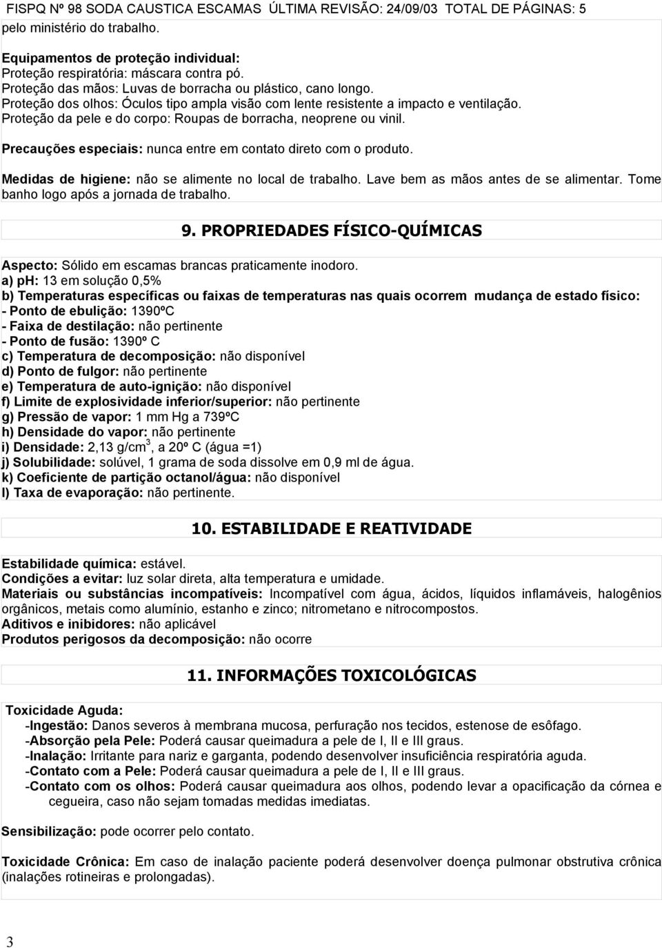 Precauções especiais: nunca entre em contato direto com o produto. Medidas de higiene: não se alimente no local de trabalho. Lave bem as mãos antes de se alimentar.