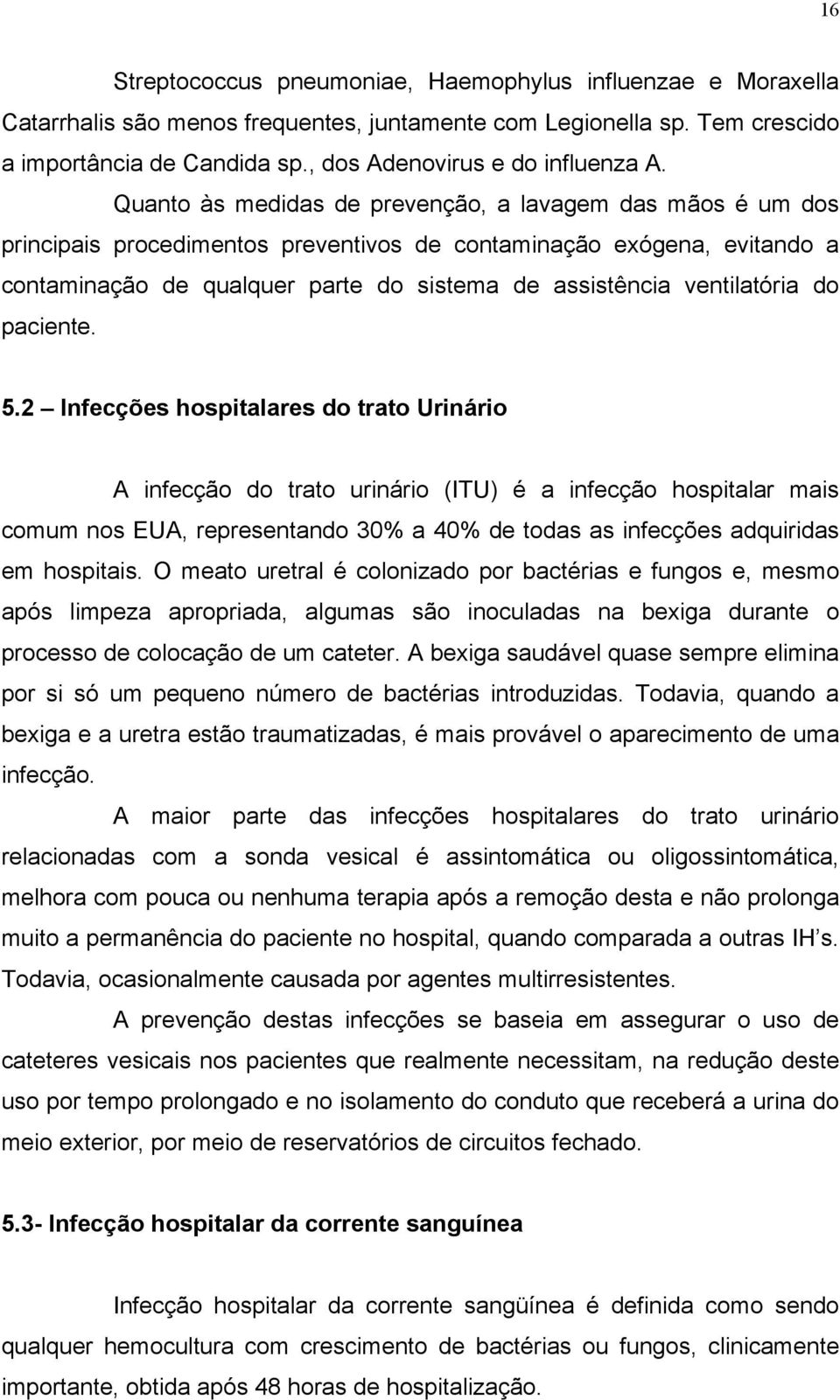 Quanto às medidas de prevenção, a lavagem das mãos é um dos principais procedimentos preventivos de contaminação exógena, evitando a contaminação de qualquer parte do sistema de assistência