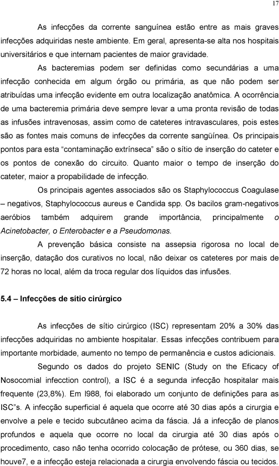 As bacteremias podem ser definidas como secundárias a uma infecção conhecida em algum órgão ou primária, as que não podem ser atribuídas uma infecção evidente em outra localização anatômica.