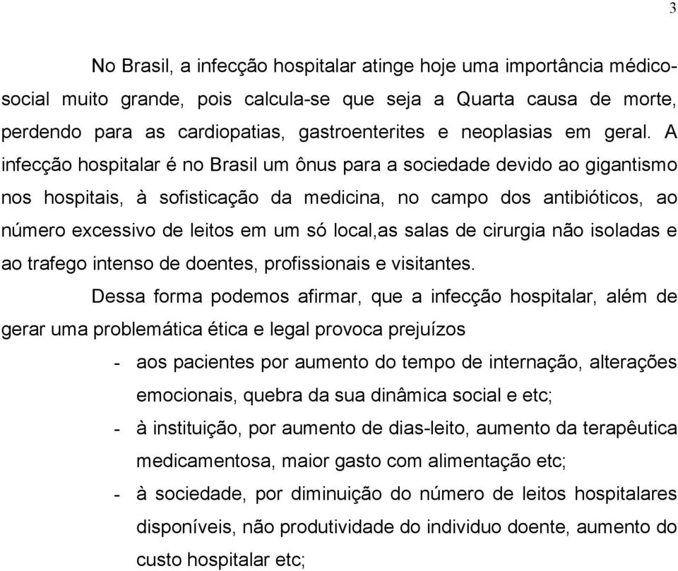 A infecção hospitalar é no Brasil um ônus para a sociedade devido ao gigantismo nos hospitais, à sofisticação da medicina, no campo dos antibióticos, ao número excessivo de leitos em um só local,as