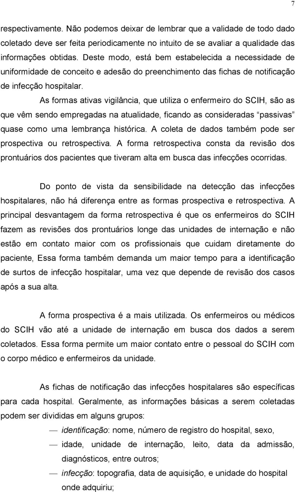 As formas ativas vigilância, que utiliza o enfermeiro do SCIH, são as que vêm sendo empregadas na atualidade, ficando as consideradas passivas quase como uma lembrança histórica.