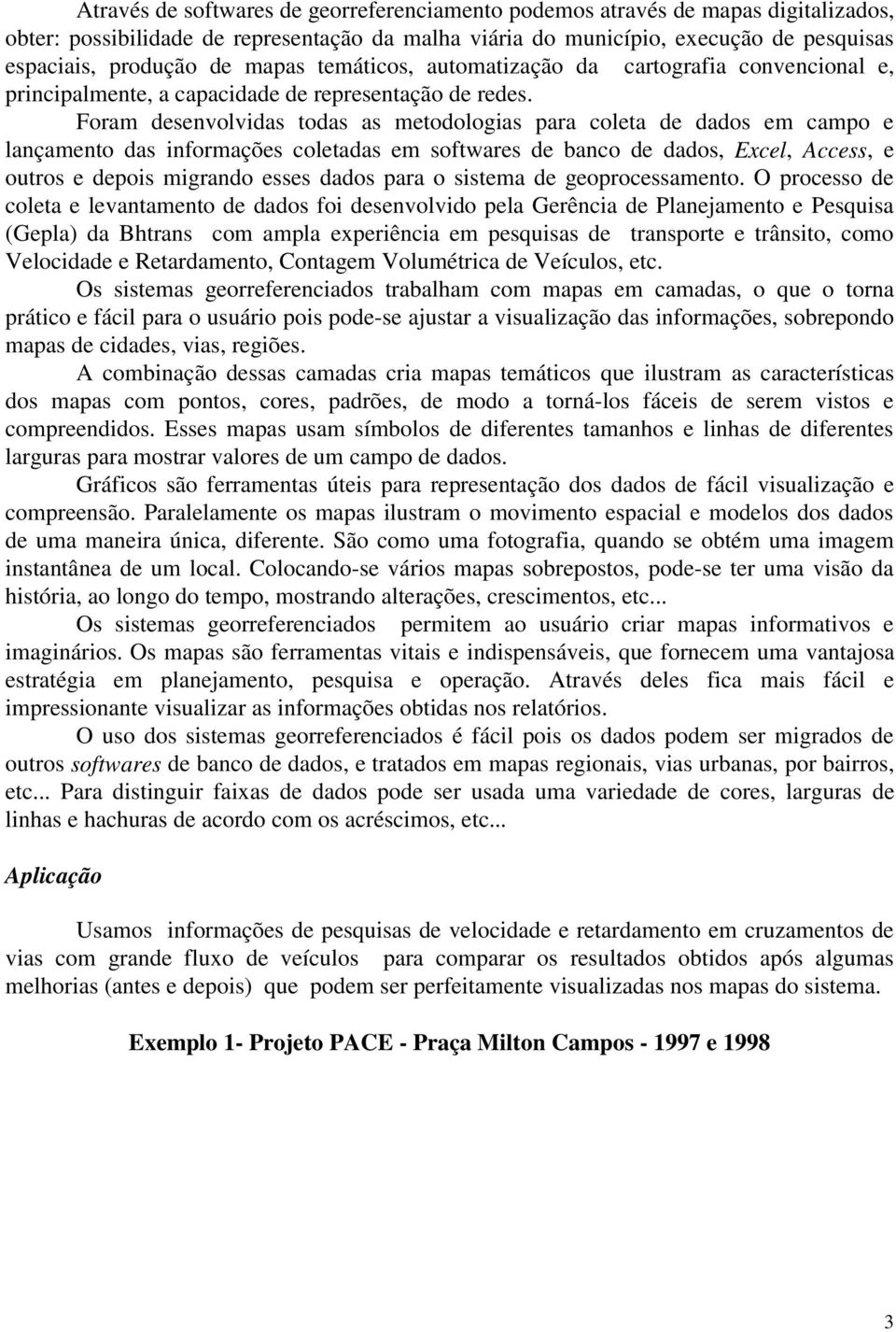 Foram desenvolvidas todas as metodologias para coleta de dados em campo e lançamento das informações coletadas em softwares de banco de dados, Excel, Access, e outros e depois migrando esses dados