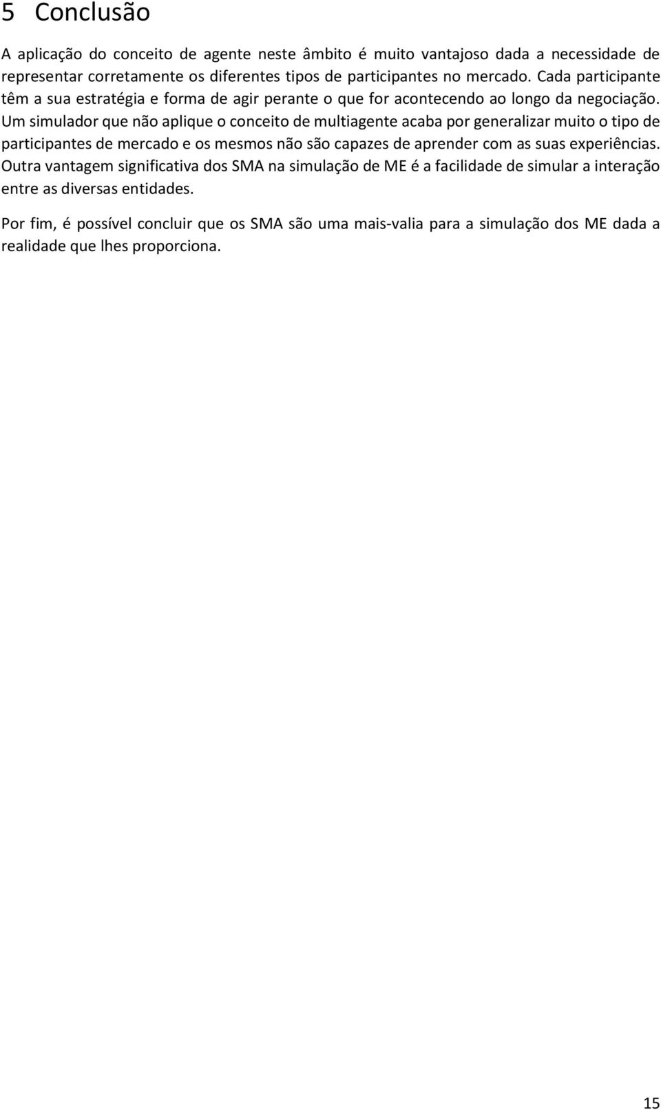 Um simulador que não aplique o conceito de multiagente acaba por generalizar muito o tipo de participantes de mercado e os mesmos não são capazes de aprender com as suas