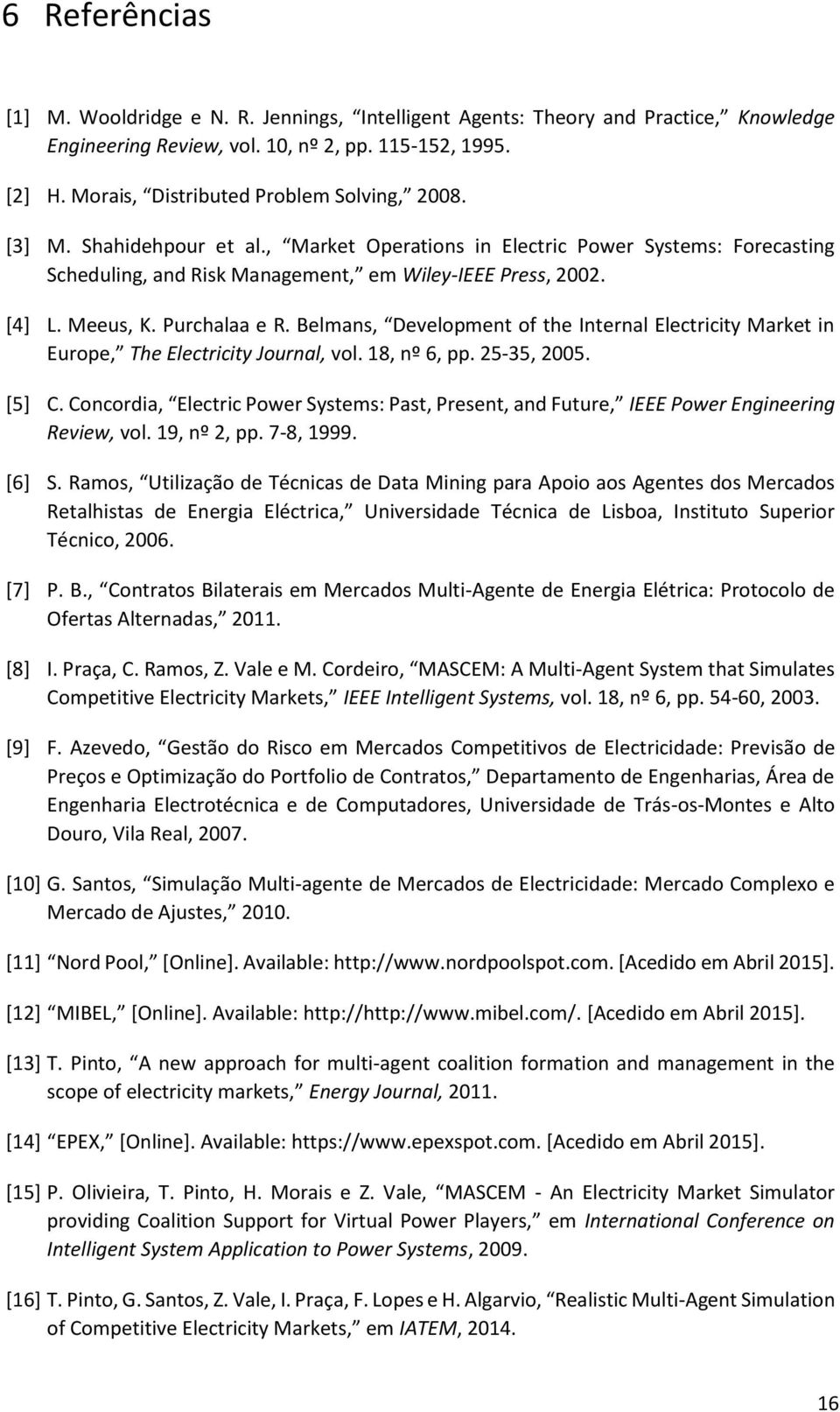 Meeus, K. Purchalaa e R. Belmans, Development of the Internal Electricity Market in Europe, The Electricity Journal, vol. 18, nº 6, pp. 25-35, 2005. [5] C.