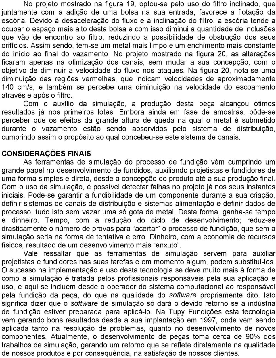 a possibilidade de obstrução dos seus orifícios. Assim sendo, tem-se um metal mais limpo e um enchimento mais constante do início ao final do vazamento.