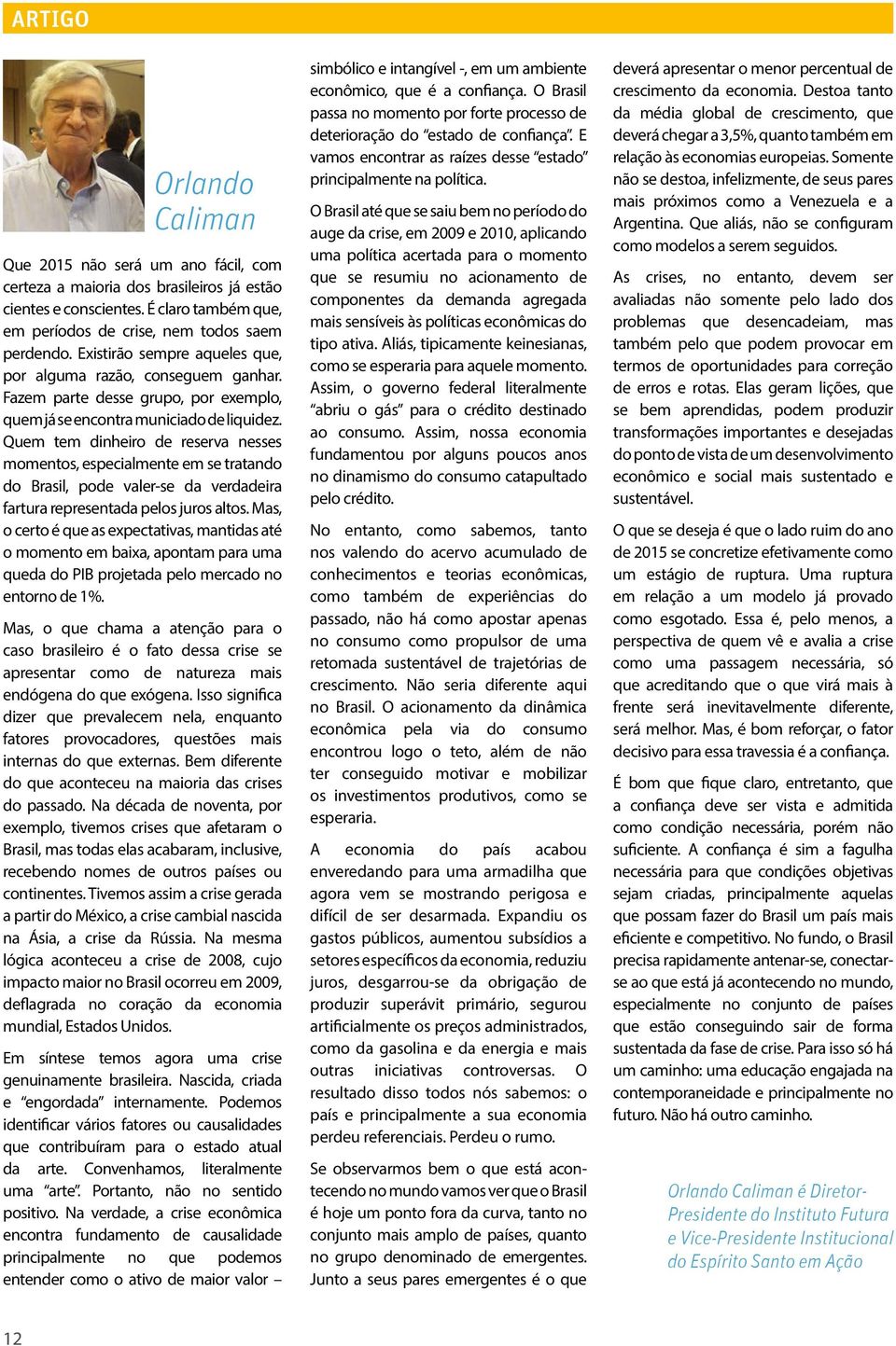 Quem tem dinheiro de reserva nesses momentos, especialmente em se tratando do Brasil, pode valer-se da verdadeira fartura representada pelos juros altos.