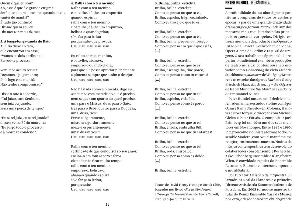 Vem, não aceito recusa: Façamos o julgamento; Pois logo esta manhã Não tenho compromisso. Disse o rato à cobarde, Tal juízo, cara Senhora, sem juiz ou jurado, seria uma perca de tempo.