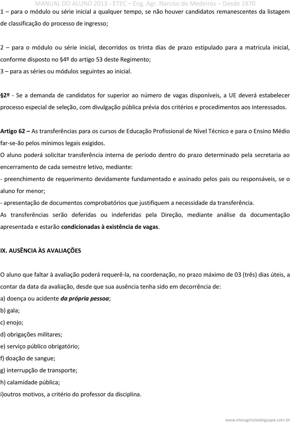 2º - Se a demanda de candidatos for superior ao número de vagas disponíveis, a UE deverá estabelecer processo especial de seleção, com divulgação pública prévia dos critérios e procedimentos aos