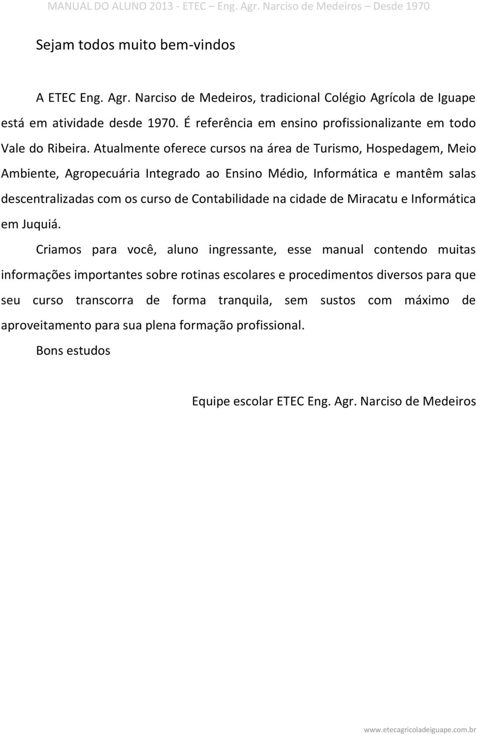 Atualmente oferece cursos na área de Turismo, Hospedagem, Meio Ambiente, Agropecuária Integrado ao Ensino Médio, Informática e mantêm salas descentralizadas com os curso de Contabilidade na