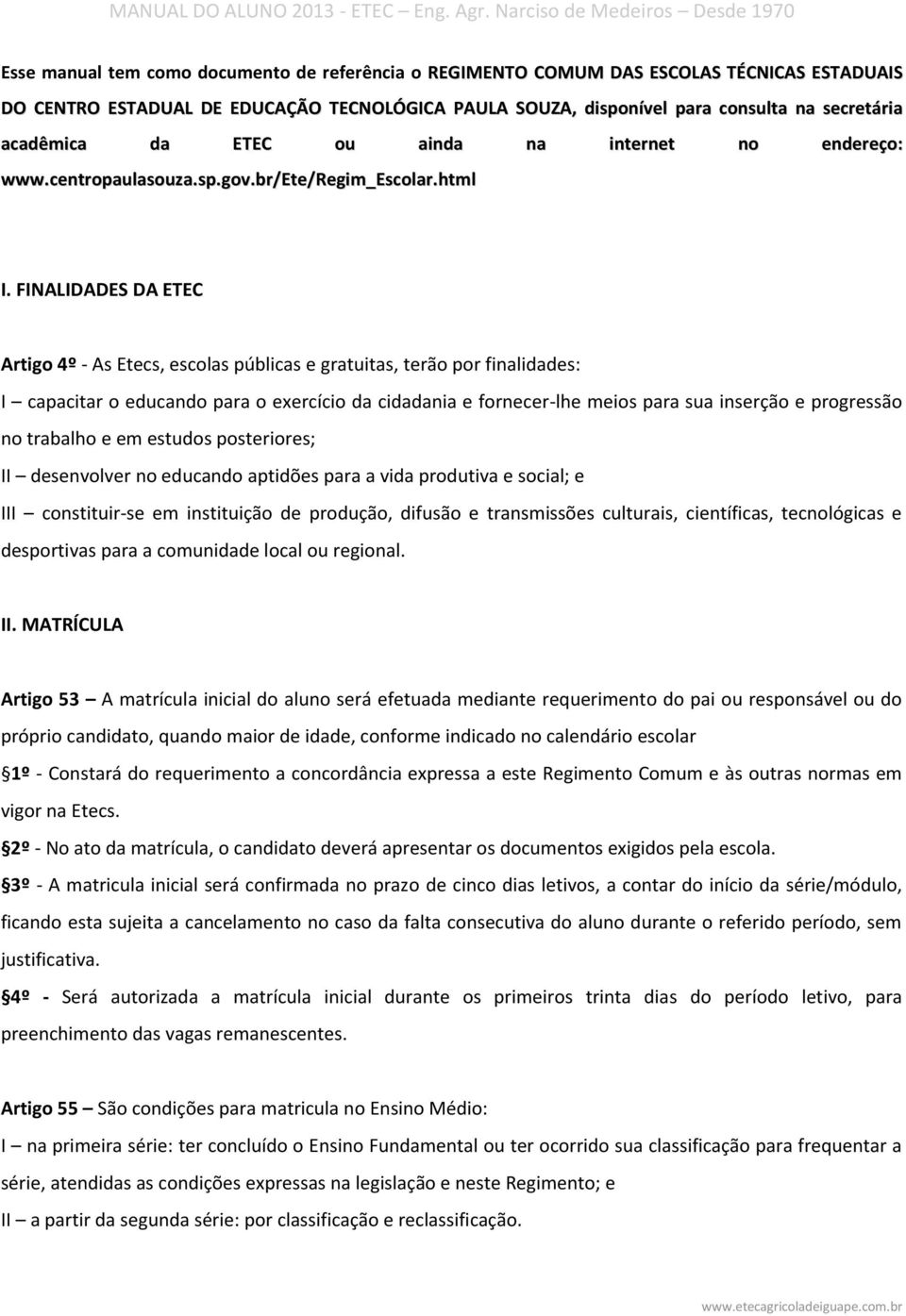 FINALIDADES DA ETEC Artigo 4º - As Etecs, escolas públicas e gratuitas, terão por finalidades: I capacitar o educando para o exercício da cidadania e fornecer-lhe meios para sua inserção e progressão