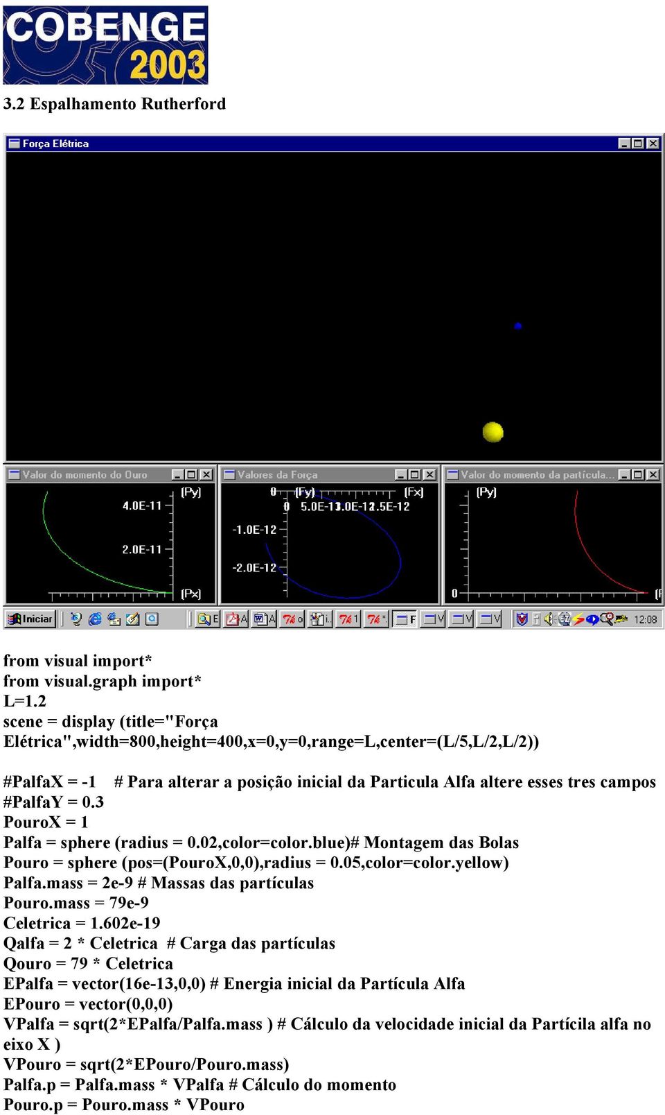 0.3 PouroX = 1 Palfa = sphere (radius = 0.02,color=color.blue)# Montagem das Bolas Pouro = sphere (pos=(pourox,0,0),radius = 0.05,color=color.yellow) Palfa.mass = 2e-9 # Massas das partículas Pouro.