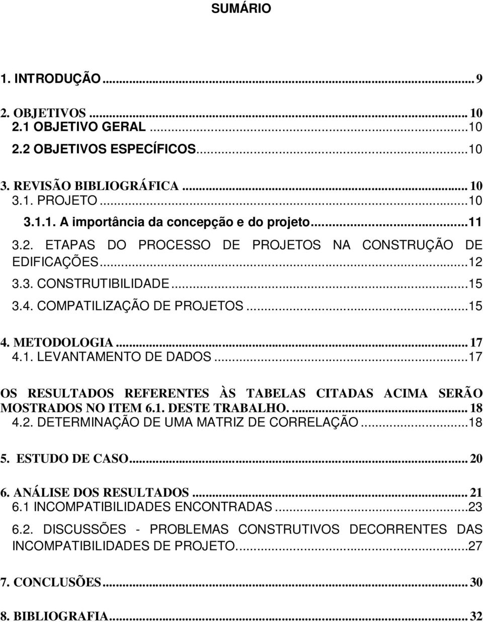 .. 17 OS RESULTADOS REFERENTES ÀS TABELAS CITADAS ACIMA SERÃO MOSTRADOS NO ITEM 6.1. DESTE TRABALHO.... 18 4.2. DETERMINAÇÃO DE UMA MATRIZ DE CORRELAÇÃO... 18 5. ESTUDO DE CASO... 20 6.