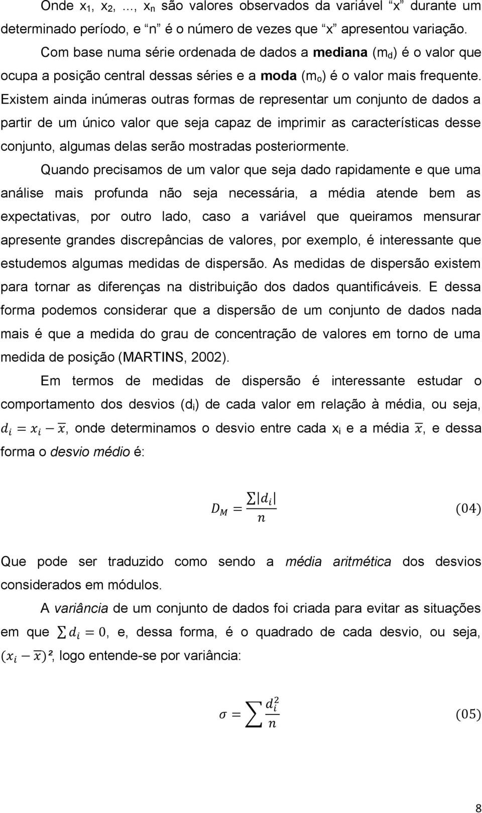 Existem ainda inúmeras outras formas de representar um conjunto de dados a partir de um único valor que seja capaz de imprimir as características desse conjunto, algumas delas serão mostradas