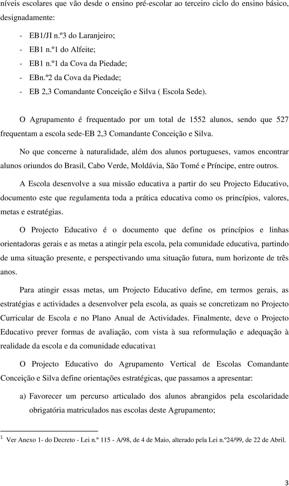 O Agrupamento é frequentado por um total de 1552 alunos, sendo que 527 frequentam a escola sede-eb 2,3 Comandante Conceição e Silva.