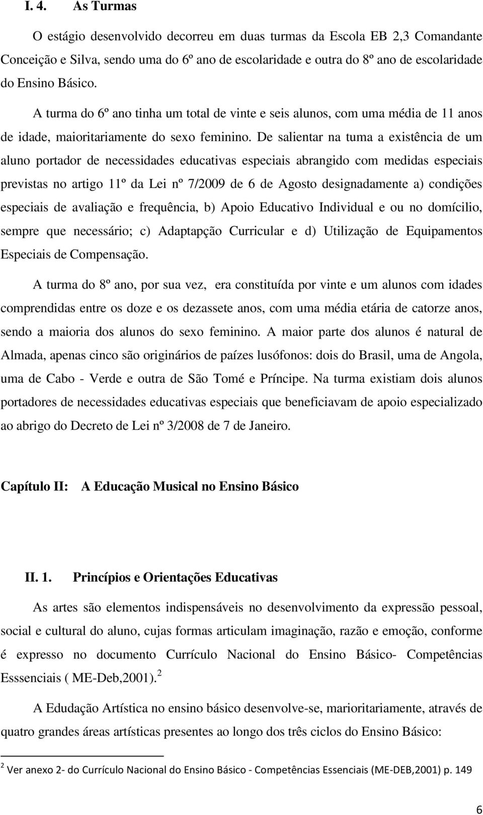 De salientar na tuma a existência de um aluno portador de necessidades educativas especiais abrangido com medidas especiais previstas no artigo 11º da Lei nº 7/2009 de 6 de Agosto designadamente a)