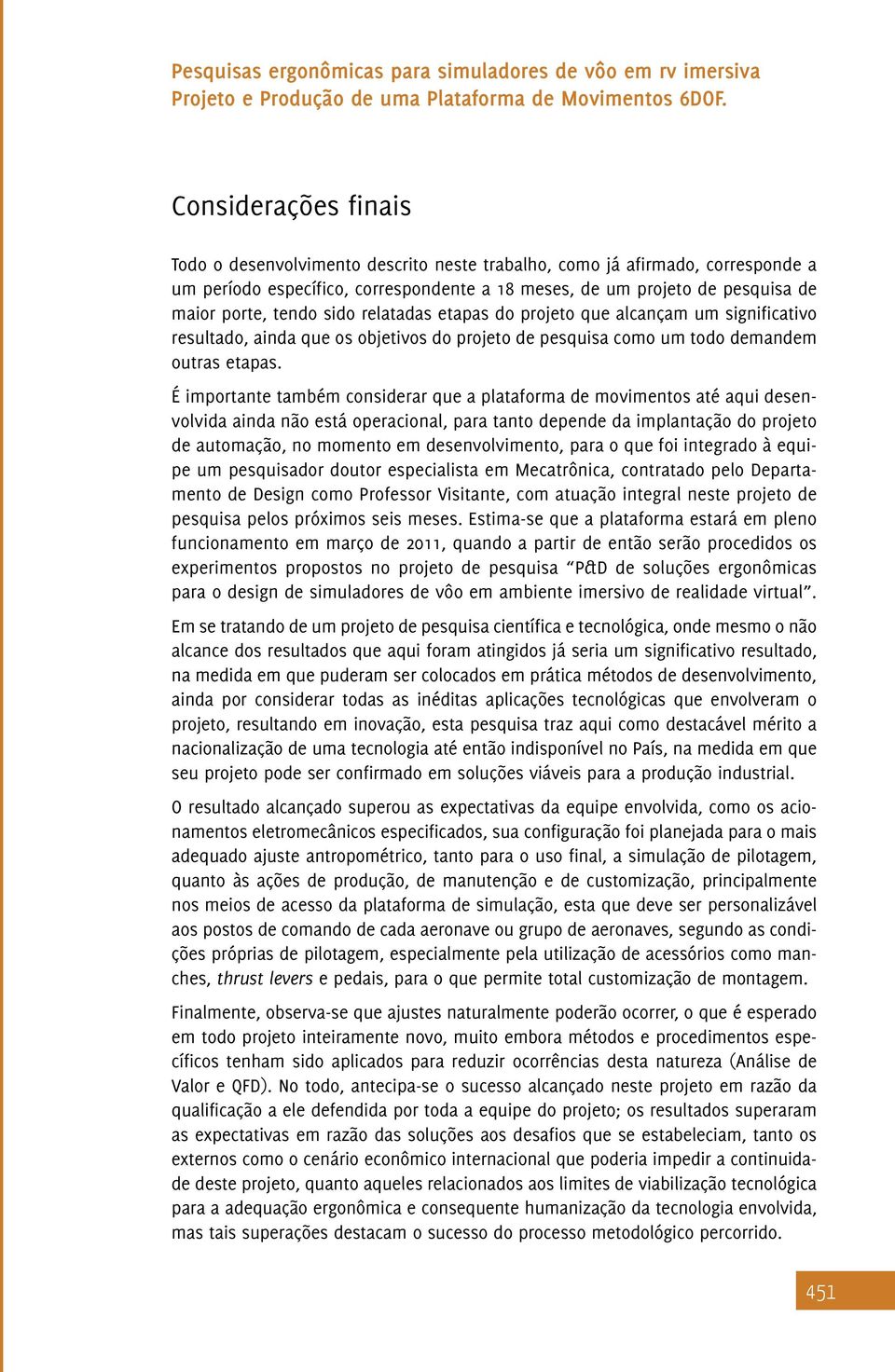 É importante também considerar que a plataforma de movimentos até aqui desenvolvida ainda não está operacional, para tanto depende da implantação do projeto de automação, no momento em