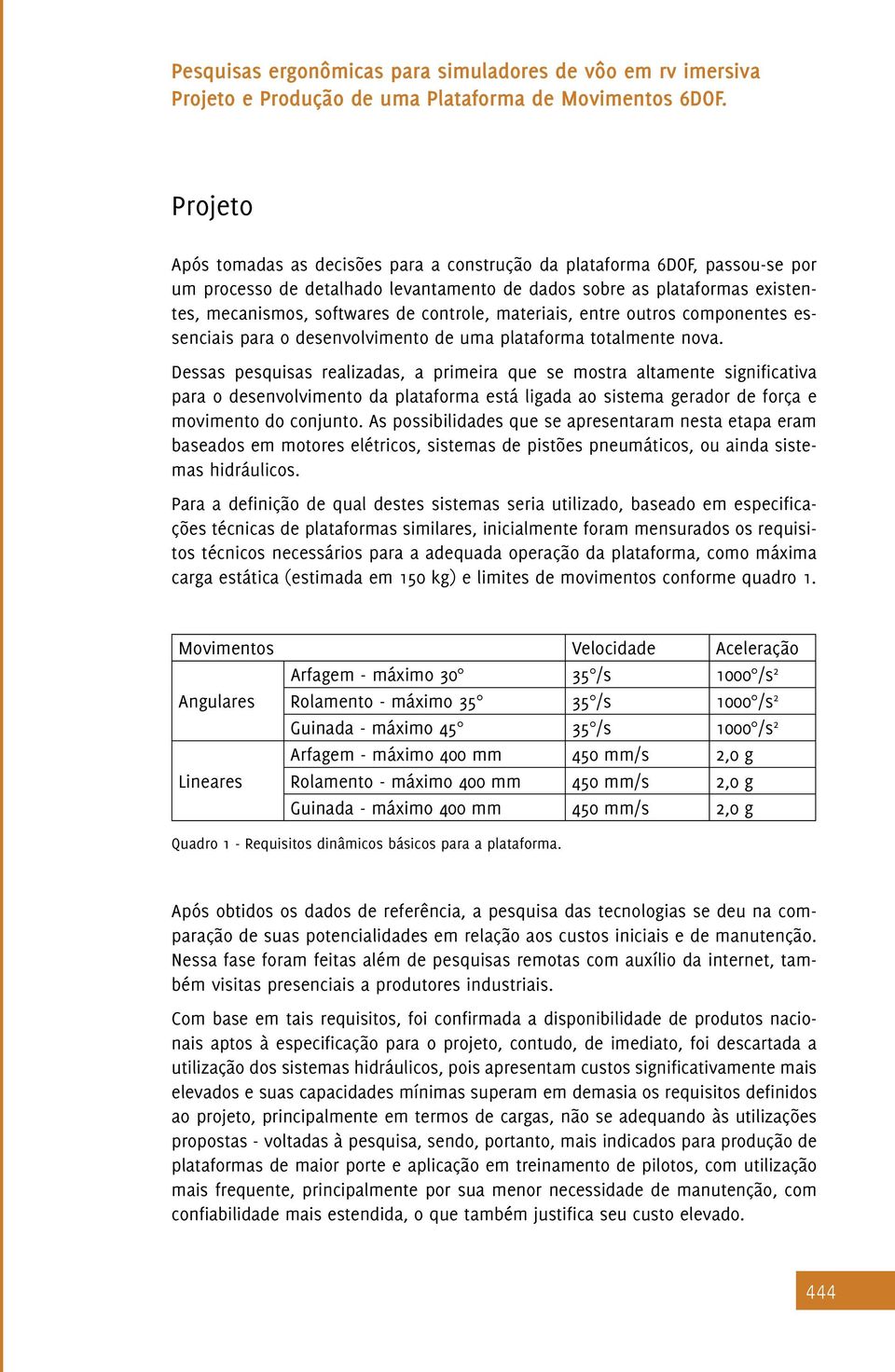 Dessas pesquisas realizadas, a primeira que se mostra altamente significativa para o desenvolvimento da plataforma está ligada ao sistema gerador de força e movimento do conjunto.