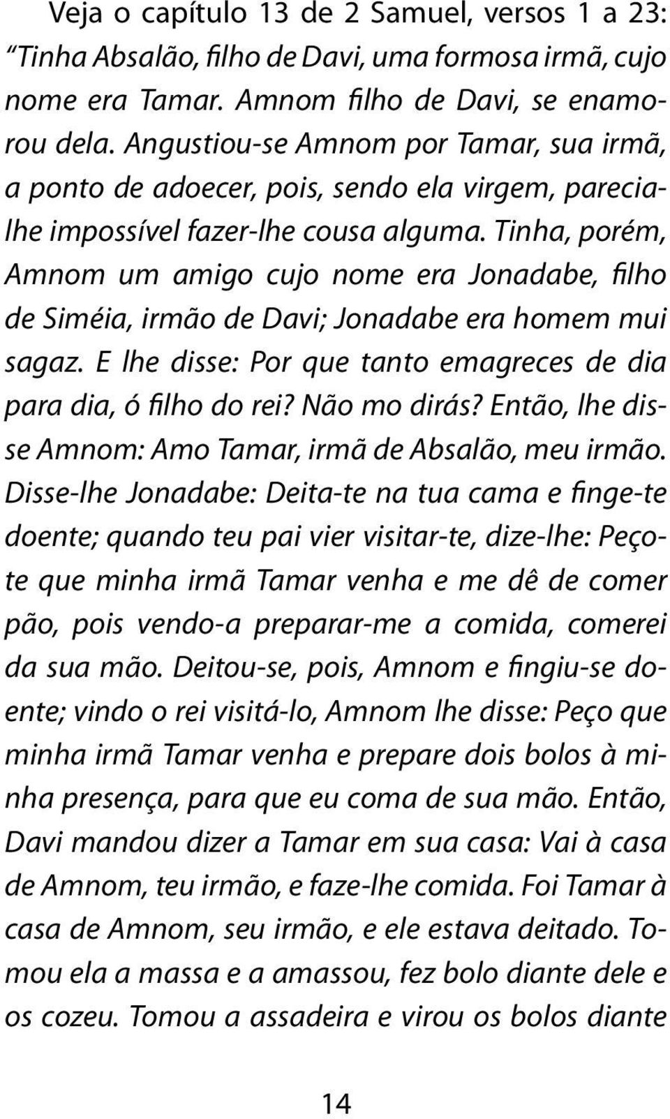 Tinha, porém, Amnom um amigo cujo nome era Jonadabe, filho de Siméia, irmão de Davi; Jonadabe era homem mui sagaz. E lhe disse: Por que tanto emagreces de dia para dia, ó filho do rei? Não mo dirás?