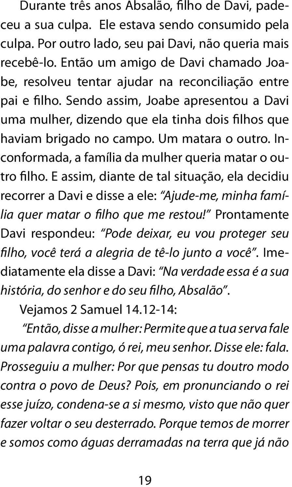 Sendo assim, Joabe apresentou a Davi uma mulher, dizendo que ela tinha dois filhos que haviam brigado no campo. Um matara o outro. Inconformada, a família da mulher queria matar o outro filho.