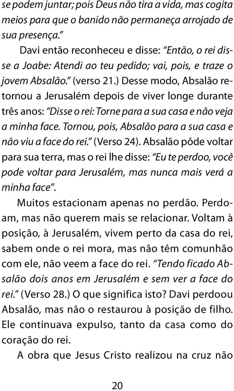 ) Desse modo, Absalão retornou a Jerusalém depois de viver longe durante três anos: Disse o rei: Torne para a sua casa e não veja a minha face.