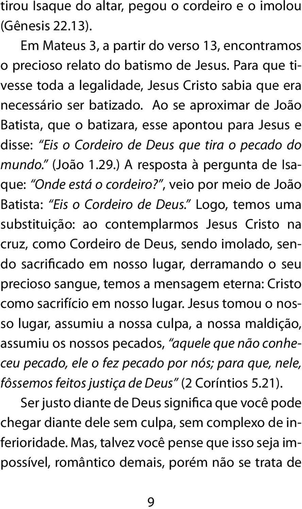 Ao se aproximar de João Batista, que o batizara, esse apontou para Jesus e disse: Eis o Cordeiro de Deus que tira o pecado do mundo. (João 1.29.) A resposta à pergunta de Isaque: Onde está o cordeiro?