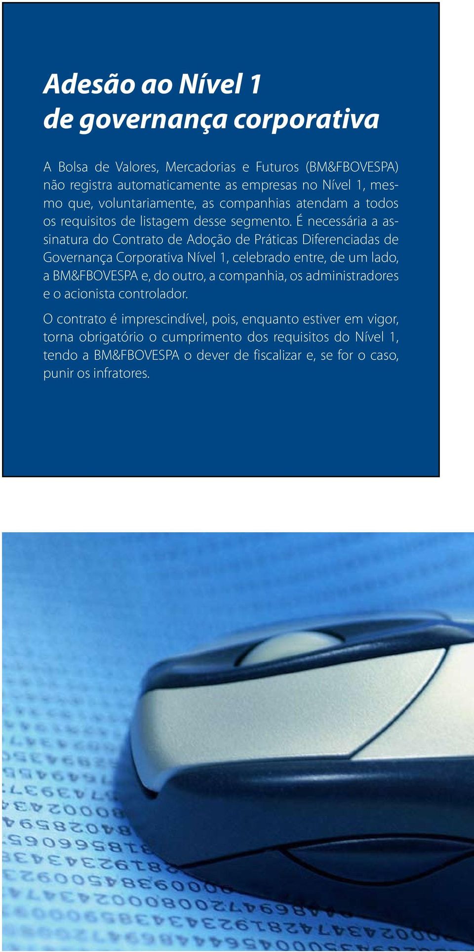 É necessária a assinatura do Contrato de Adoção de Práticas Diferenciadas de Governança Corporativa Nível 1, celebrado entre, de um lado, a BM&FBOVESPA e, do outro, a