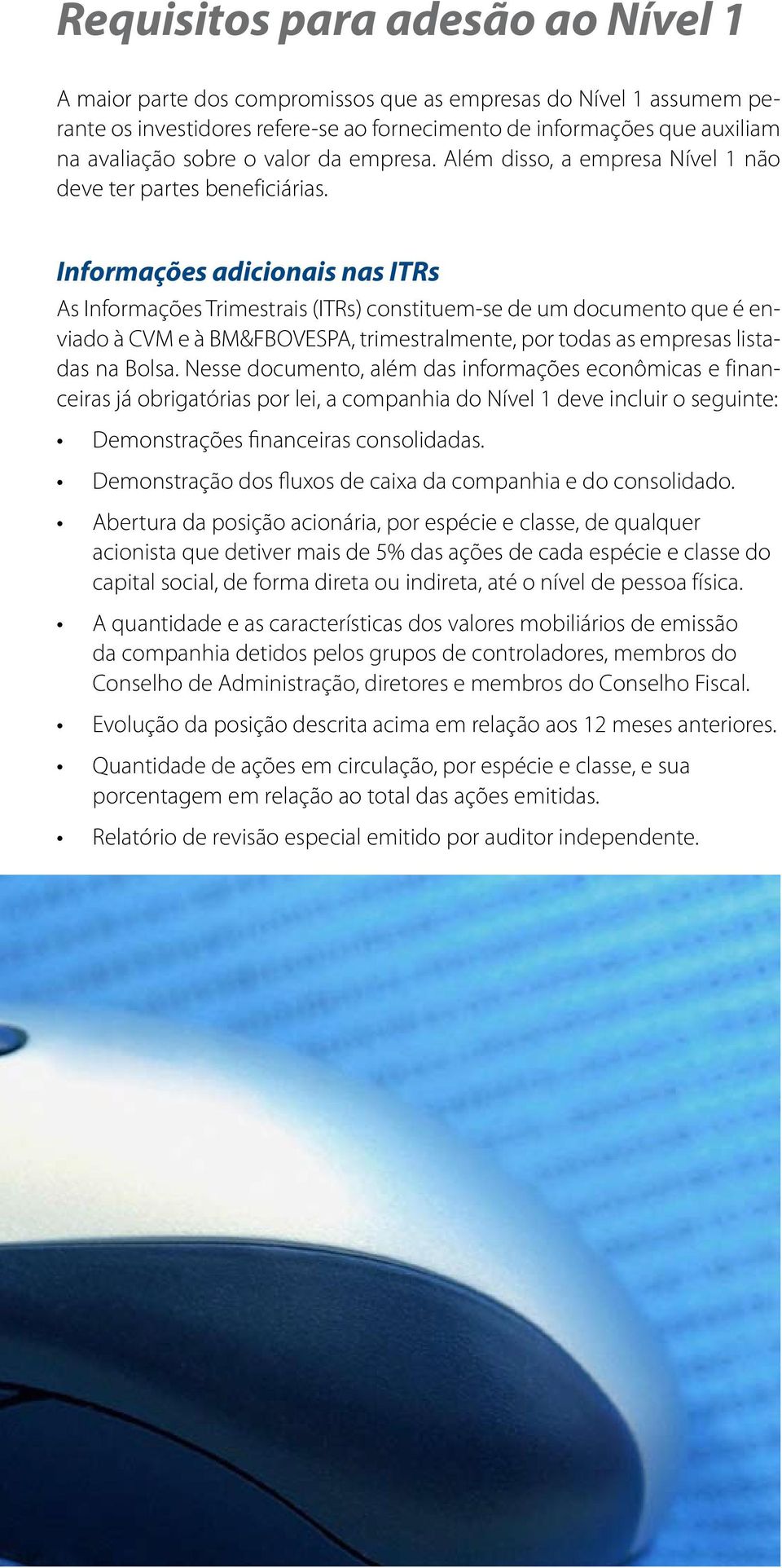 Informações adicionais nas ITRs As Informações Trimestrais (ITRs) constituem-se de um documento que é enviado à CVM e à BM&FBOVESPA, trimestralmente, por todas as empresas listadas na Bolsa.