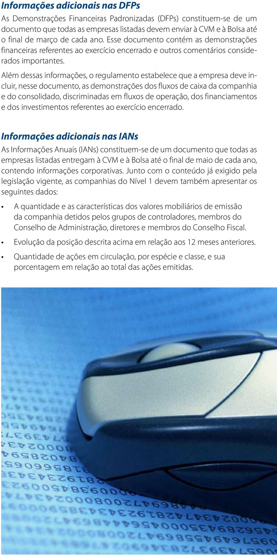 Além dessas informações, o regulamento estabelece que a empresa deve incluir, nesse documento, as demonstrações dos fluxos de caixa da companhia e do consolidado, discriminadas em fluxos de operação,