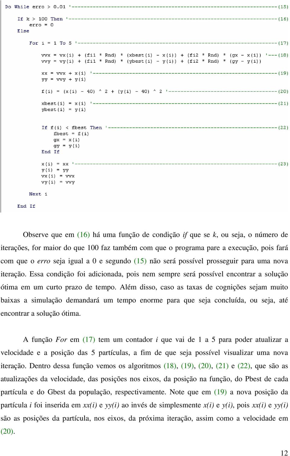 Além disso, caso as taxas de cognições sejam muito baixas a simulação demandará um tempo enorme para que seja concluída, ou seja, até encontrar a solução ótima.