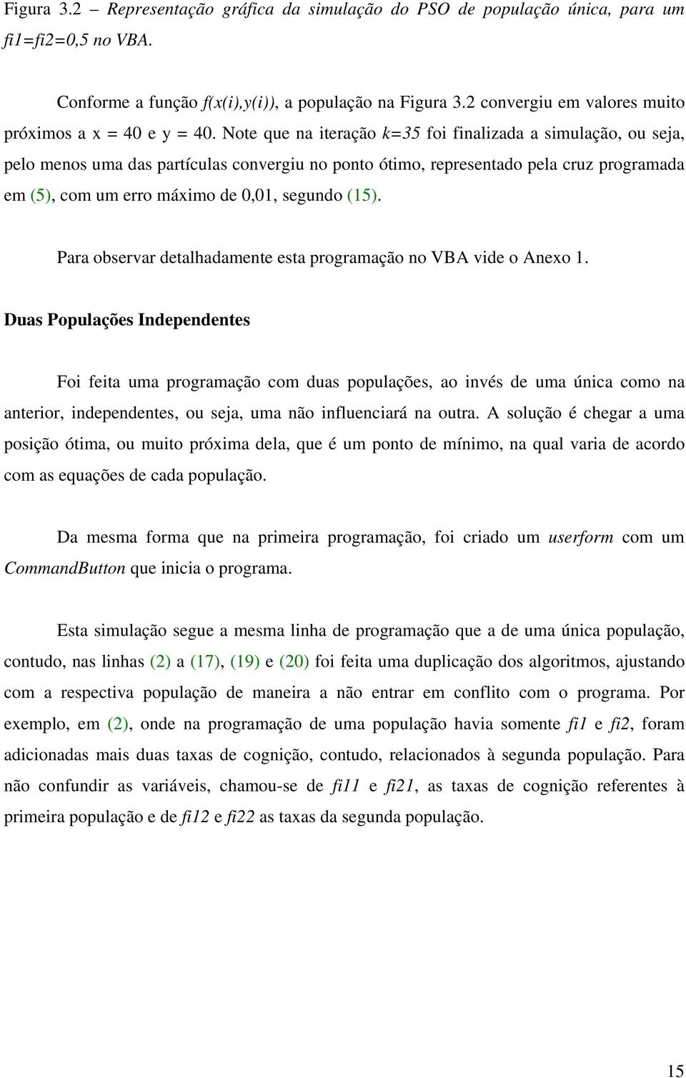 Note que na iteração k=35 foi finalizada a simulação, ou seja, pelo menos uma das partículas convergiu no ponto ótimo, representado pela cruz programada em (5), com um erro máximo de 0,01, segundo