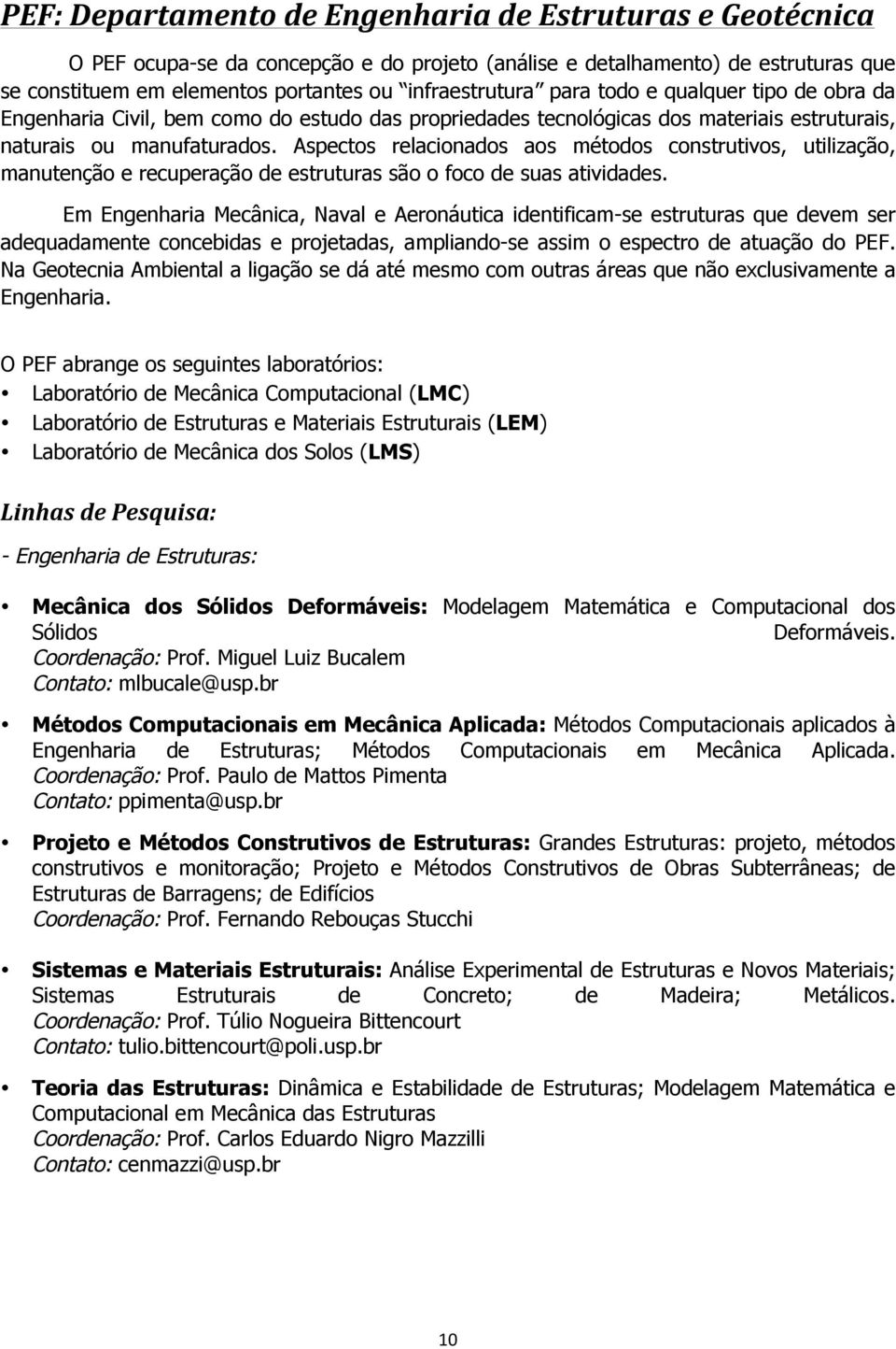 Aspectos relacionados aos métodos construtivos, utilização, manutenção e recuperação de estruturas são o foco de suas atividades.