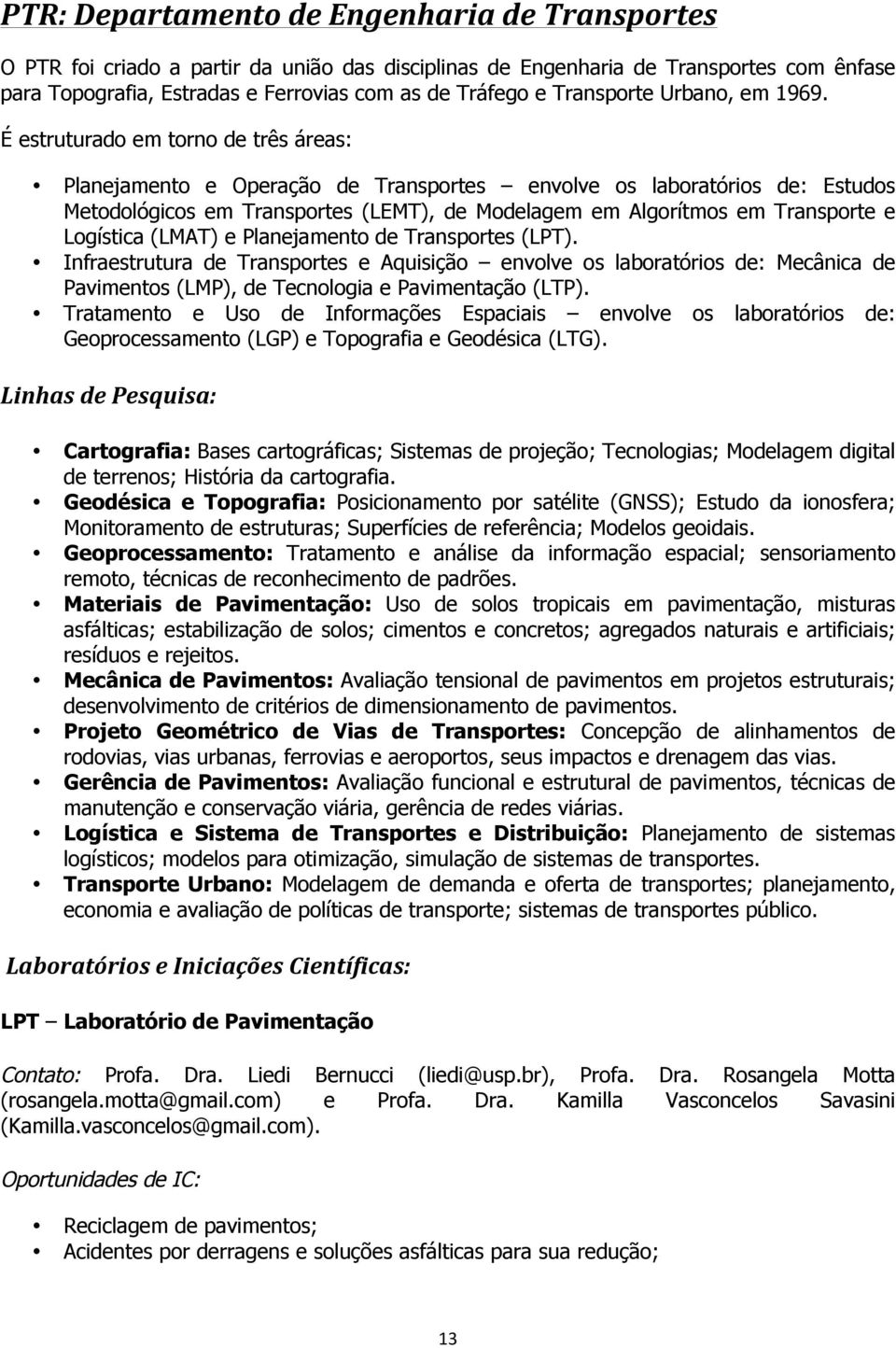 É estruturado em torno de três áreas: Planejamento e Operação de Transportes envolve os laboratórios de: Estudos Metodológicos em Transportes (LEMT), de Modelagem em Algorítmos em Transporte e