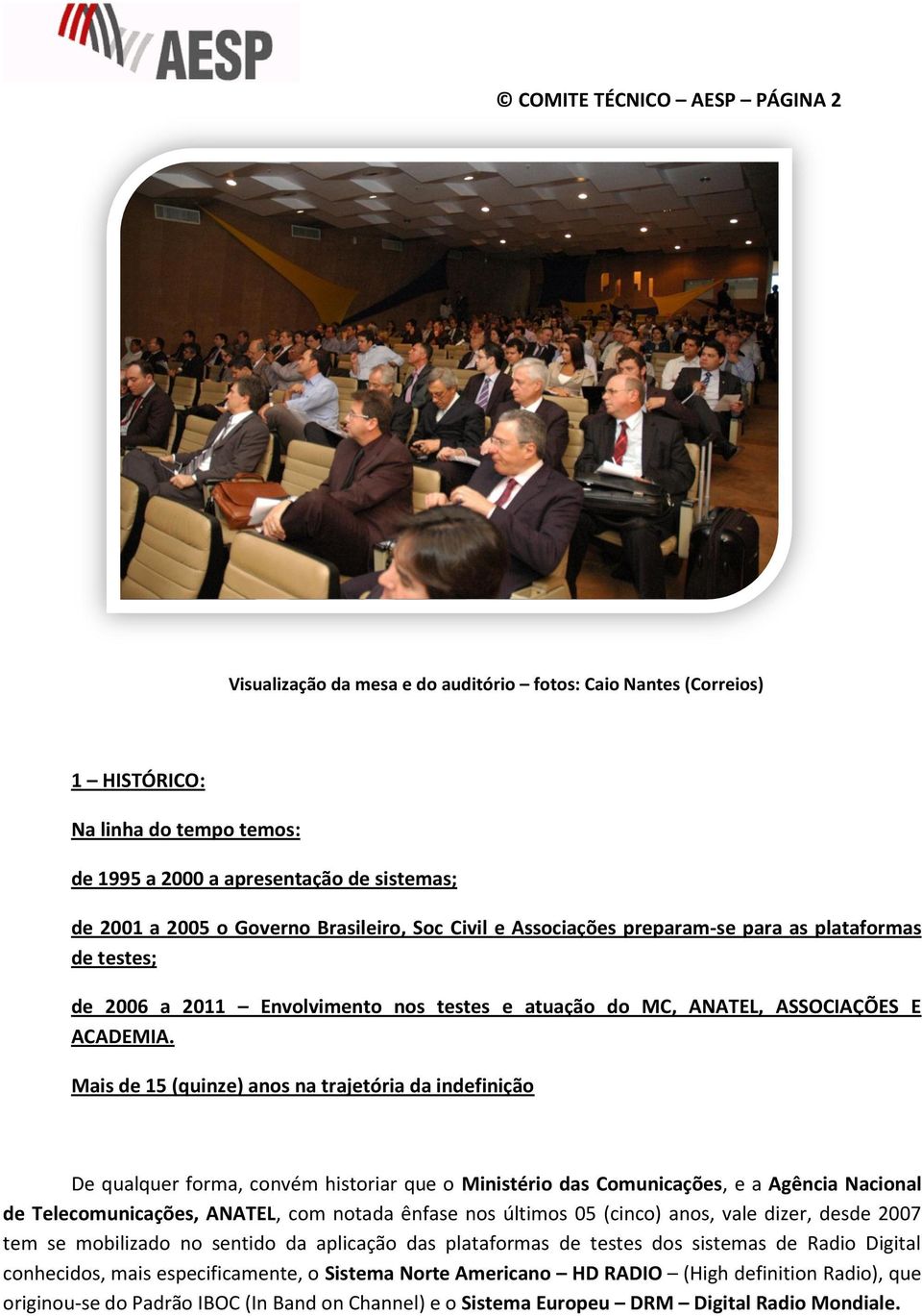 Mais de 15 (quinze) anos na trajetória da indefinição De qualquer forma, convém historiar que o Ministério das Comunicações, e a Agência Nacional de Telecomunicações, ANATEL, com notada ênfase nos