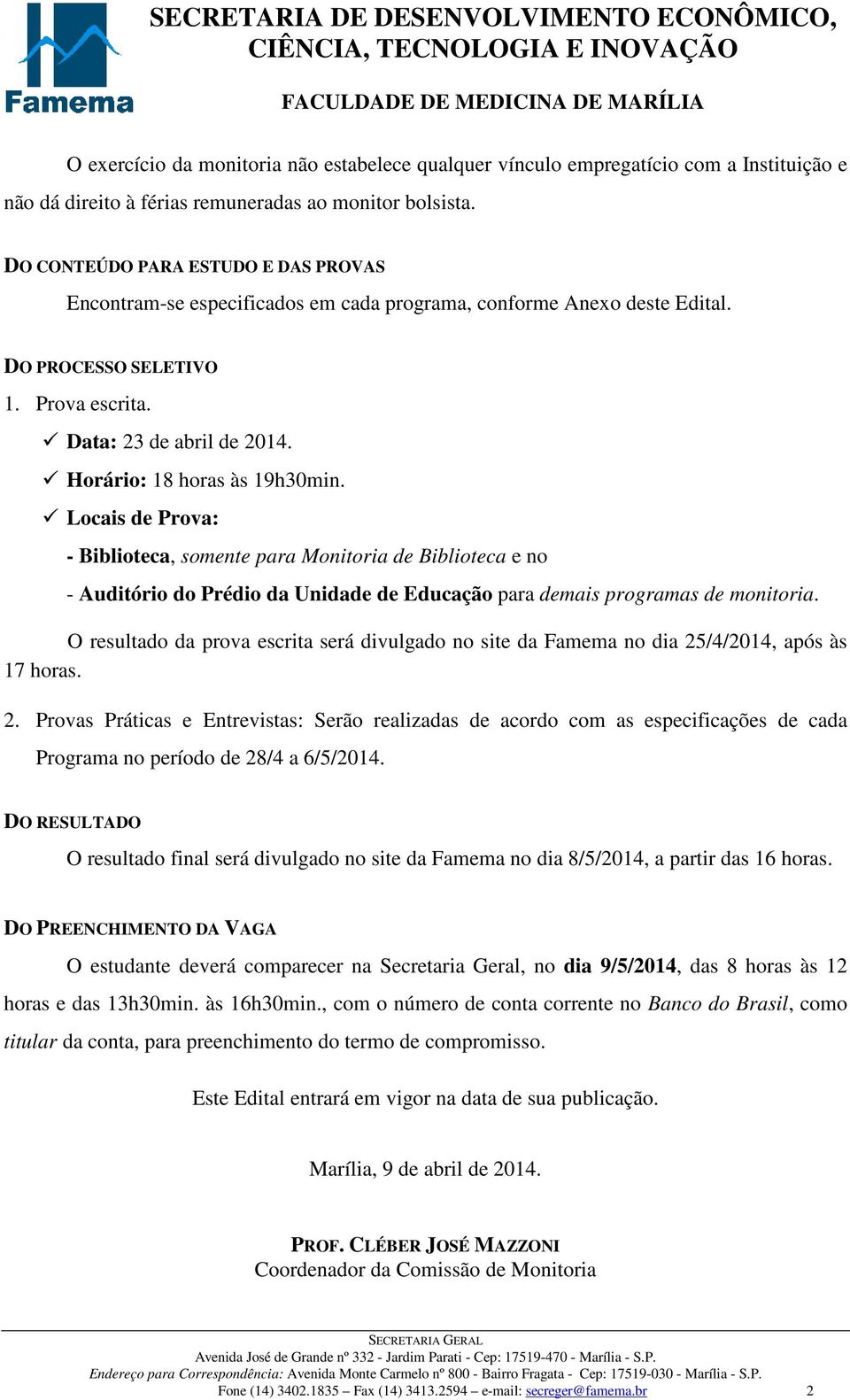 Horário: 18 horas às 19h30min. Locais de Prova: - Biblioteca, somente para Monitoria de Biblioteca e no - Auditório do Prédio da Unidade de Educação para demais programas de monitoria.