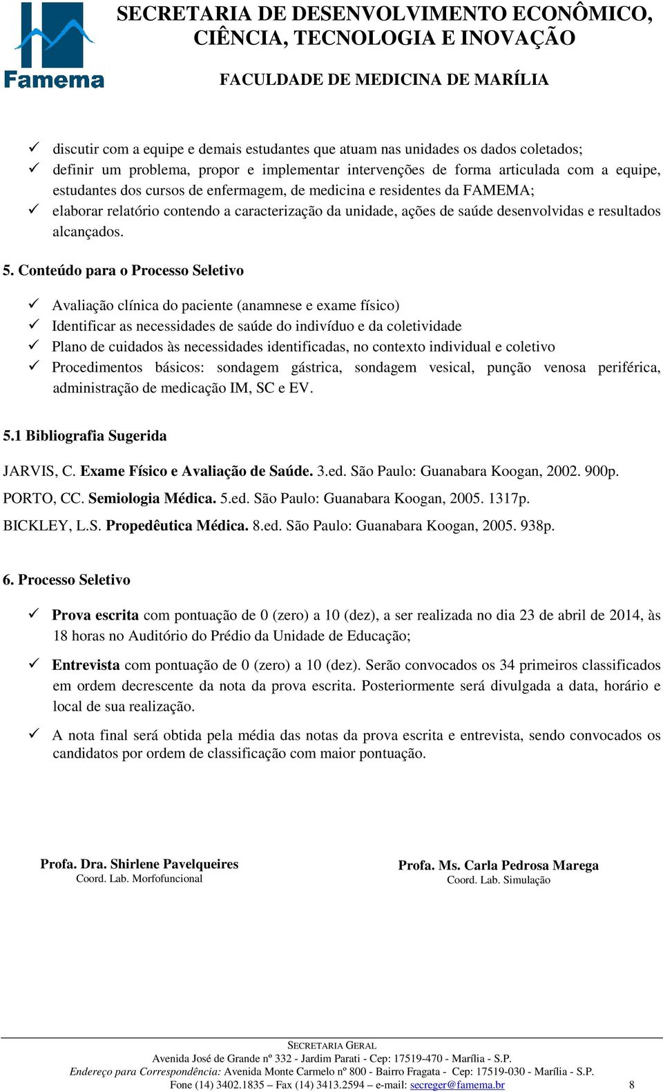 Conteúdo para o Processo Seletivo Avaliação clínica do paciente (anamnese e exame físico) Identificar as necessidades de saúde do indivíduo e da coletividade Plano de cuidados às necessidades