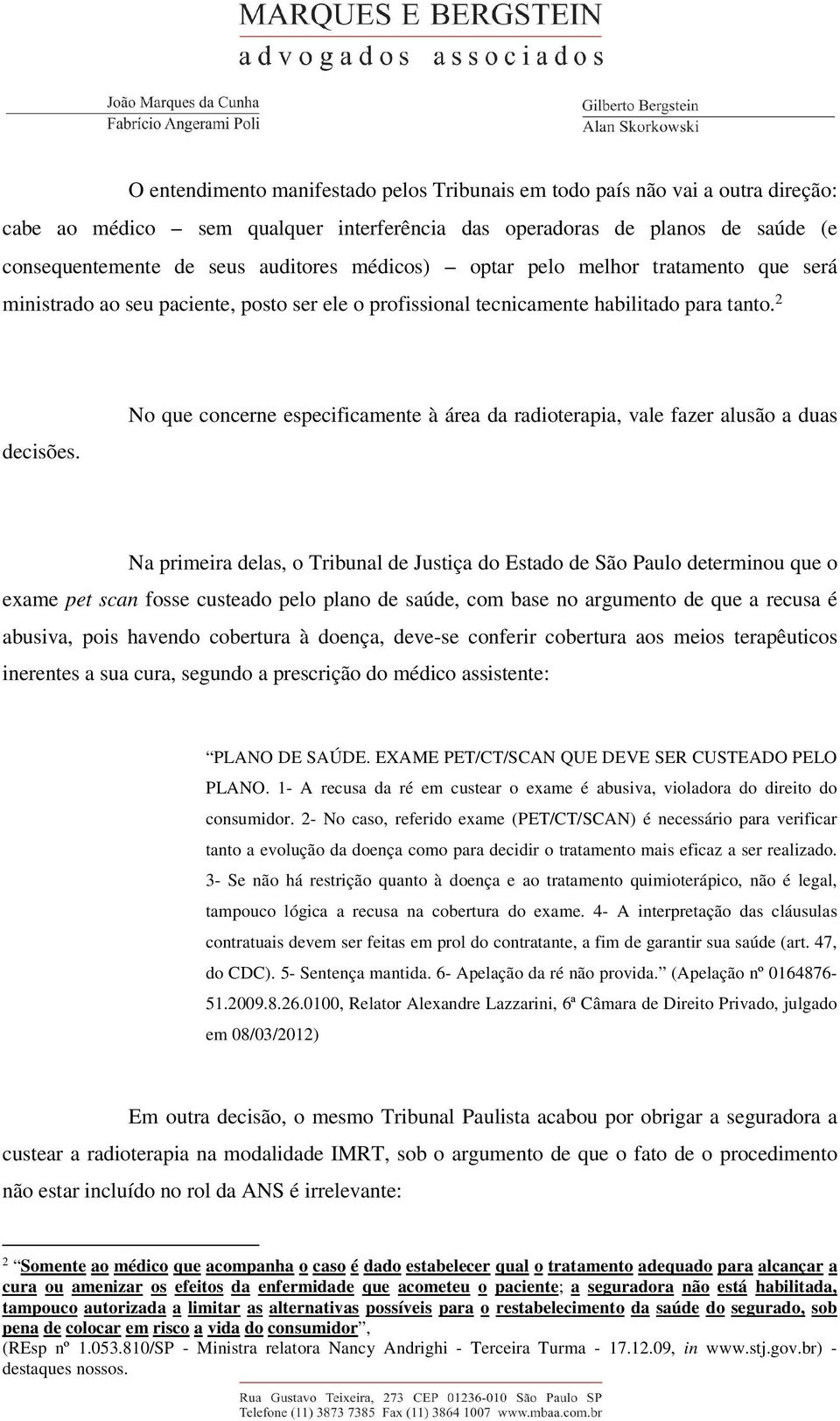 No que concerne especificamente à área da radioterapia, vale fazer alusão a duas Na primeira delas, o Tribunal de Justiça do Estado de São Paulo determinou que o exame pet scan fosse custeado pelo