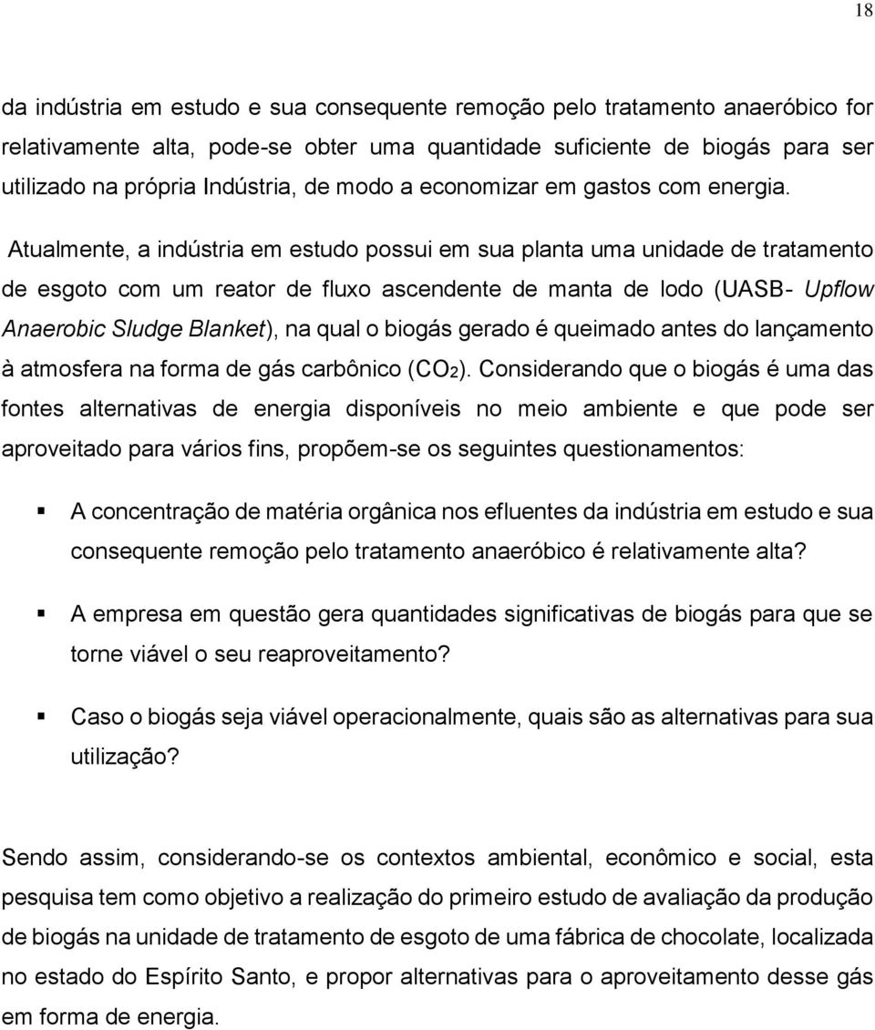 Atualmente, a indústria em estudo possui em sua planta uma unidade de tratamento de esgoto com um reator de fluxo ascendente de manta de lodo (UASB- Upflow Anaerobic Sludge Blanket), na qual o biogás