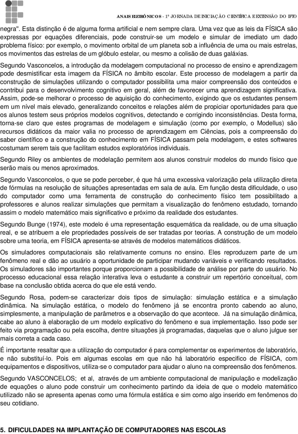 influência de uma ou mais estrelas, os movimentos das estrelas de um glóbulo estelar, ou mesmo a colisão de duas galáxias.